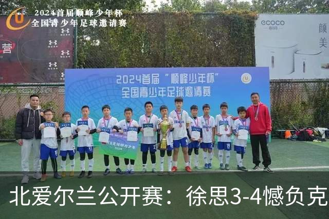 北爱尔兰公开赛：徐思3-4憾负克雷吉，张安达和四届世界冠军无缘16强