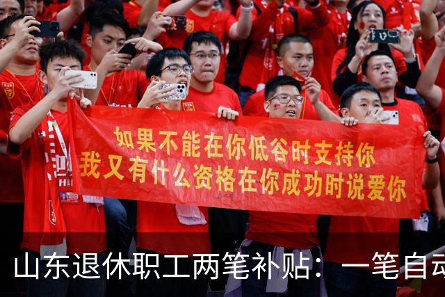 山东退休职工两笔补贴：一笔自动发，一笔要主动申