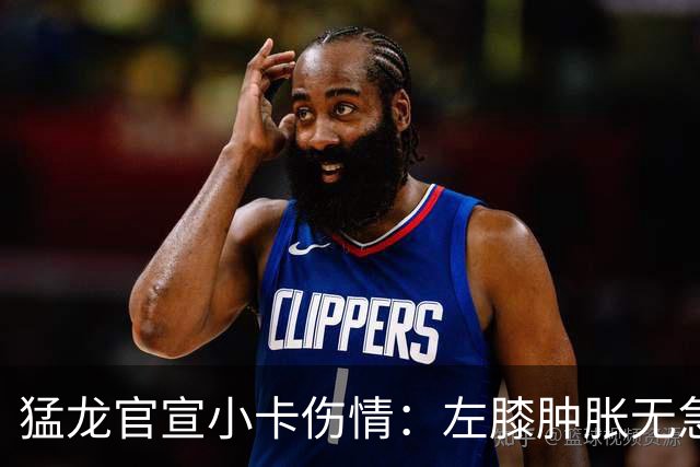 猛龙官宣小卡伤情：左膝肿胀无急性损伤 一周后评估预计缺席数周