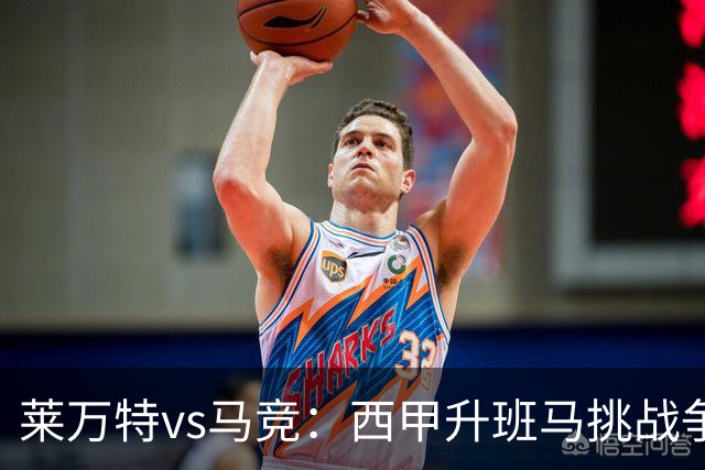 莱万特vs马竞：西甲升班马挑战争冠豪门的对冲之战