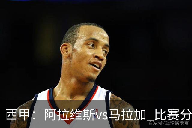 西甲：阿拉维斯vs马拉加 比赛分析