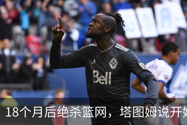 18个月后绝杀篮网，塔图姆说开始找回从前的自己